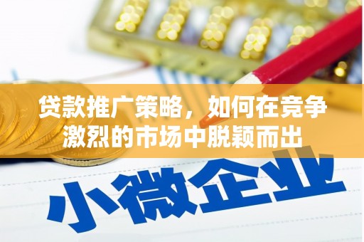 港闸贷款推广策略，如何在竞争激烈的市场中脱颖而出