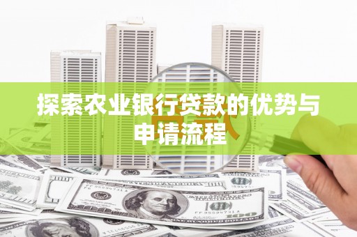 港闸探索农业银行贷款的优势与申请流程