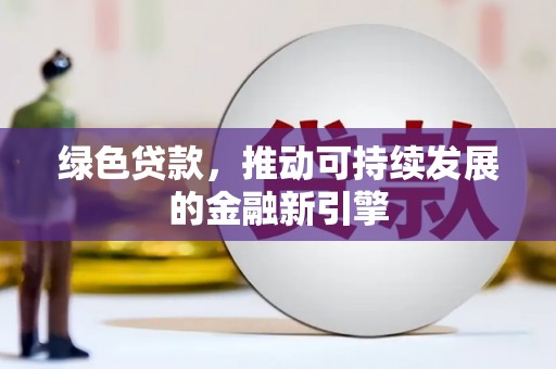 鹿寨绿色贷款，推动可持续发展的金融新引擎