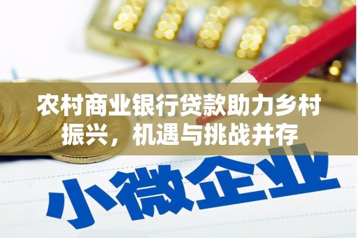 阳原农村商业银行贷款助力乡村振兴，机遇与挑战并存