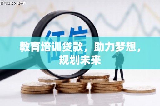 伊金霍洛旗教育培训贷款，助力梦想，规划未来