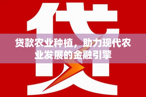 伊金霍洛旗贷款农业种植，助力现代农业发展的金融引擎