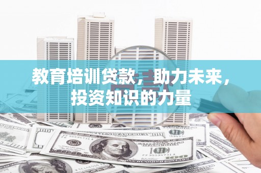 伊金霍洛旗教育培训贷款，助力未来，投资知识的力量
