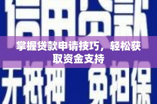 南芬掌握贷款申请技巧，轻松获取资金支持