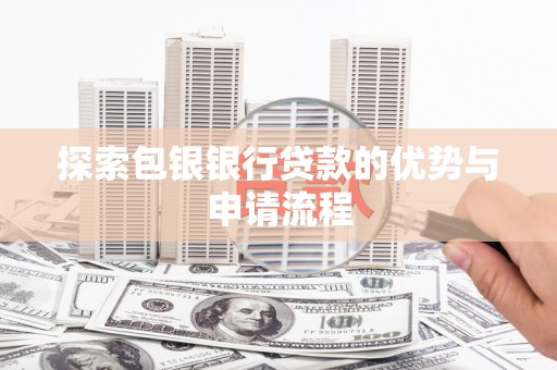君山探索包银银行贷款的优势与申请流程
