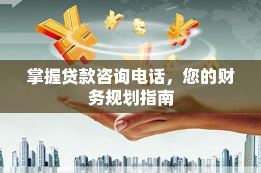 虎丘掌握贷款咨询电话，您的财务规划指南