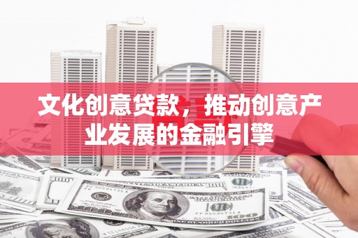 伊犁哈萨克文化创意贷款，推动创意产业发展的金融引擎