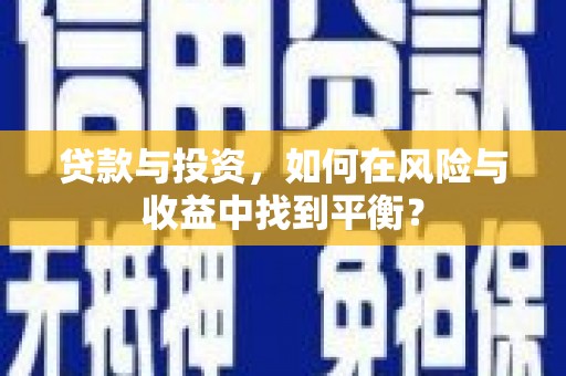 丰满贷款与投资，如何在风险与收益中找到平衡？