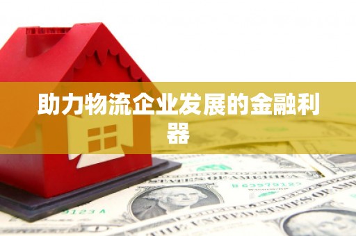 细河助力物流企业发展的金融利器