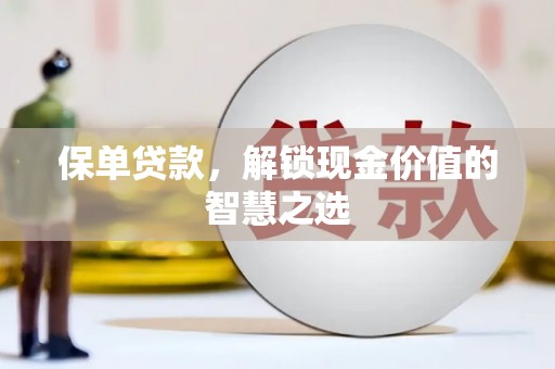 肃州保单贷款，解锁现金价值的智慧之选