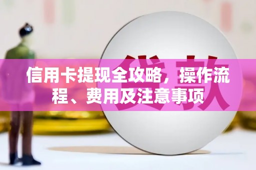 茅箭信用卡提现全攻略，操作流程、费用及注意事项