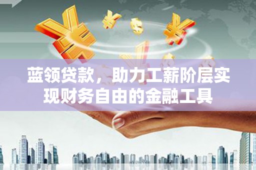 于都蓝领贷款，助力工薪阶层实现财务自由的金融工具