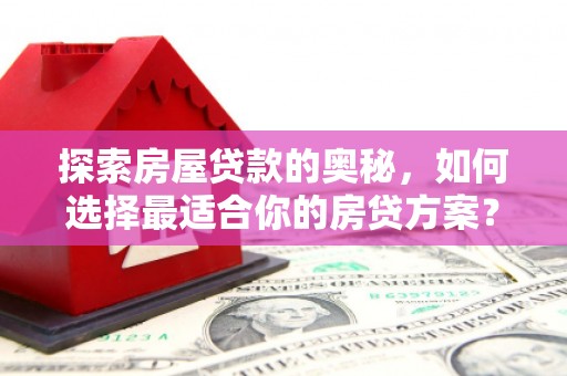 武昌探索房屋贷款的奥秘，如何选择最适合你的房贷方案？