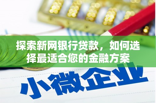平桂探索新网银行贷款，如何选择最适合您的金融方案