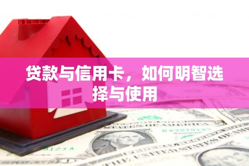 沁源贷款与信用卡，如何明智选择与使用