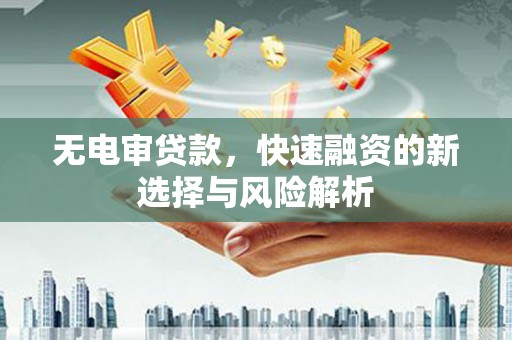 双峰无电审贷款，快速融资的新选择与风险解析