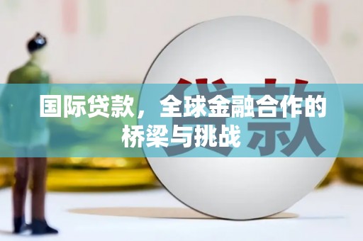 德昌国际贷款，全球金融合作的桥梁与挑战