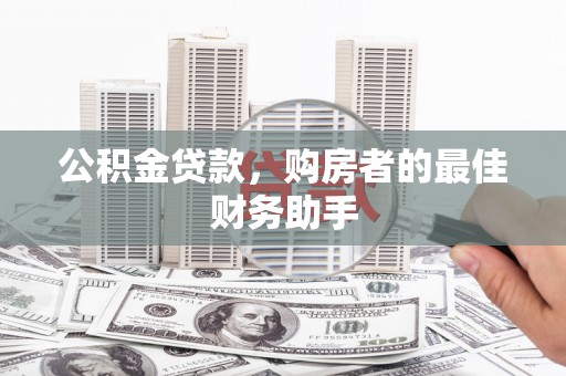德昌公积金贷款，购房者的最佳财务助手