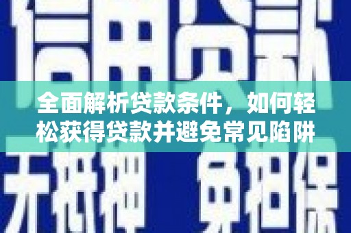 肃州全面解析贷款条件，如何轻松获得贷款并避免常见陷阱