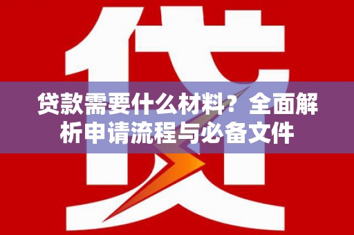 甘泉贷款需要什么材料？全面解析申请流程与必备文件