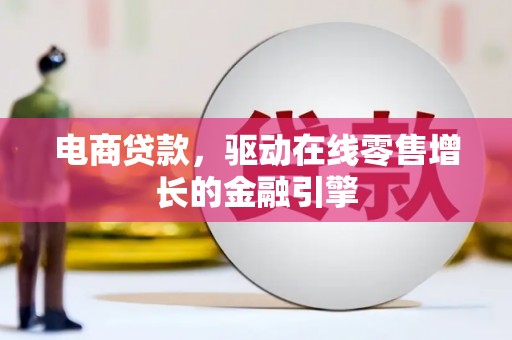 黔西电商贷款，驱动在线零售增长的金融引擎