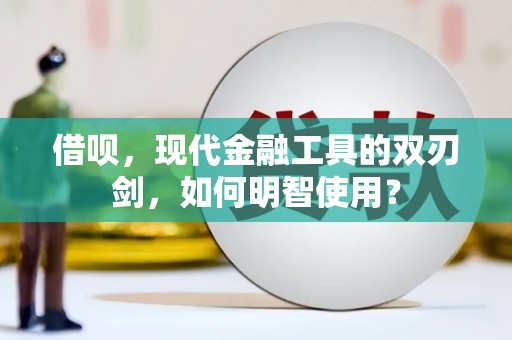 舞钢借呗，现代金融工具的双刃剑，如何明智使用？
