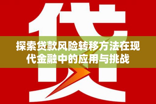 仁和探索贷款风险转移方法在现代金融中的应用与挑战