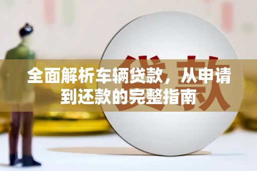 三山全面解析车辆贷款，从申请到还款的完整指南