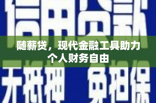 鲅鱼圈随薪贷，现代金融工具助力个人财务自由