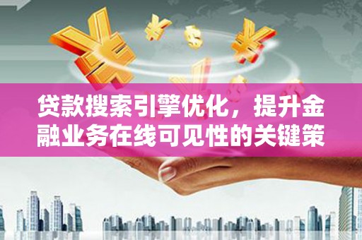 仁和贷款搜索引擎优化，提升金融业务在线可见性的关键策略