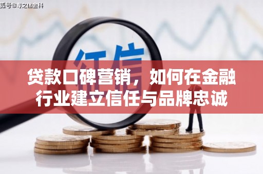 三山贷款口碑营销，如何在金融行业建立信任与品牌忠诚