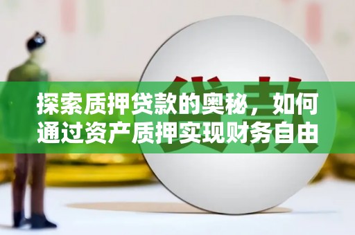 仁和探索质押贷款的奥秘，如何通过资产质押实现财务自由