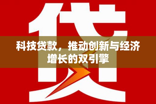 景泰科技贷款，推动创新与经济增长的双引擎
