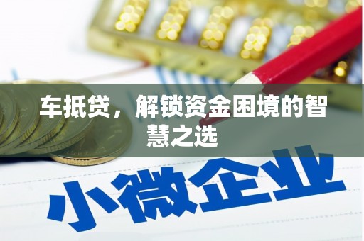 昌平车抵贷，解锁资金困境的智慧之选