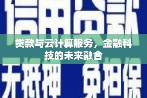 颍州贷款与云计算服务，金融科技的未来融合