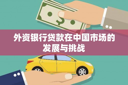 庆云外资银行贷款在中国市场的发展与挑战