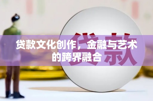 三山贷款文化创作，金融与艺术的跨界融合