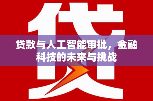 资溪贷款与人工智能审批，金融科技的未来与挑战