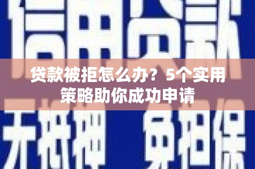 三山贷款被拒怎么办？5个实用策略助你成功申请