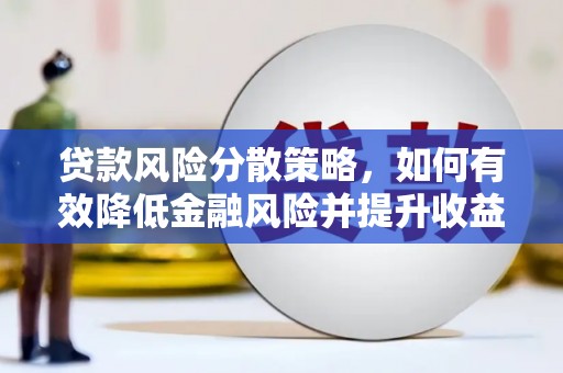 云霄贷款风险分散策略，如何有效降低金融风险并提升收益