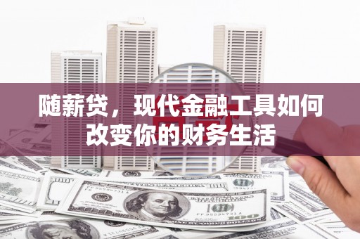 西螺随薪贷，现代金融工具如何改变你的财务生活
