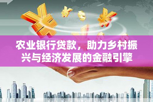 荣成农业银行贷款，助力乡村振兴与经济发展的金融引擎