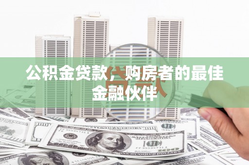 凤泉公积金贷款，购房者的最佳金融伙伴