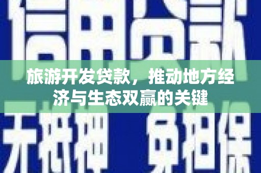 方城旅游开发贷款，推动地方经济与生态双赢的关键