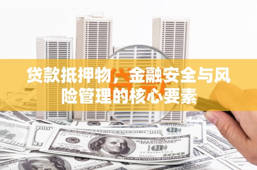 新洲贷款抵押物，金融安全与风险管理的核心要素