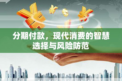 遂溪分期付款，现代消费的智慧选择与风险防范