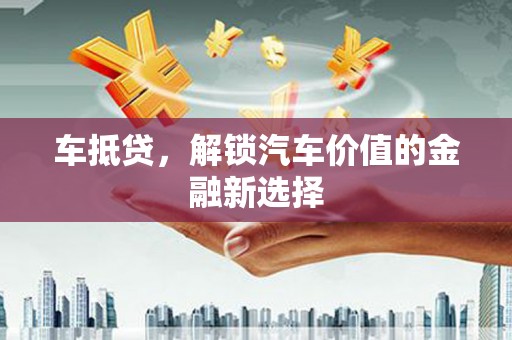德昌车抵贷，解锁汽车价值的金融新选择