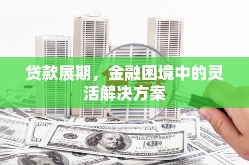 滕州贷款展期，金融困境中的灵活解决方案