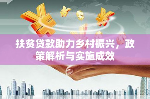 德昌扶贫贷款助力乡村振兴，政策解析与实施成效