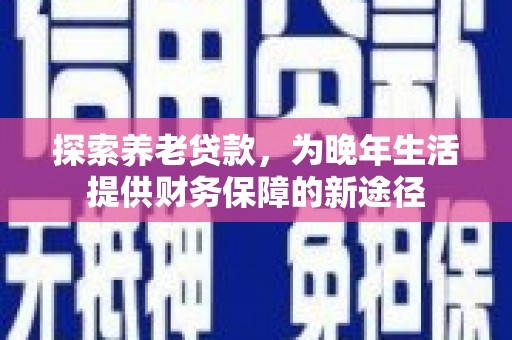 宁陵探索养老贷款，为晚年生活提供财务保障的新途径